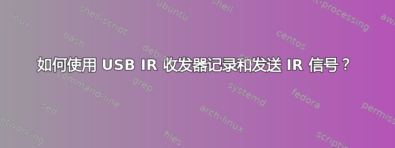 如何使用 USB IR 收发器记录和发送 IR 信号？