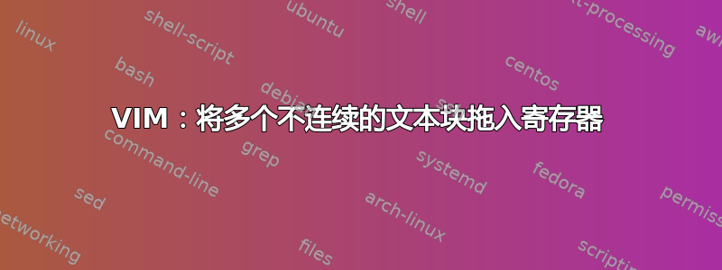 VIM：将多个不连续的文本块拖入寄存器