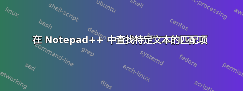 在 Notepad++ 中查找特定文本的匹配项