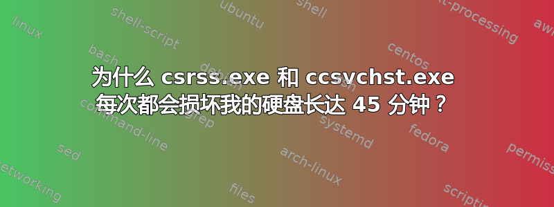 为什么 csrss.exe 和 ccsvchst.exe 每次都会损坏我的硬盘长达 45 分钟？