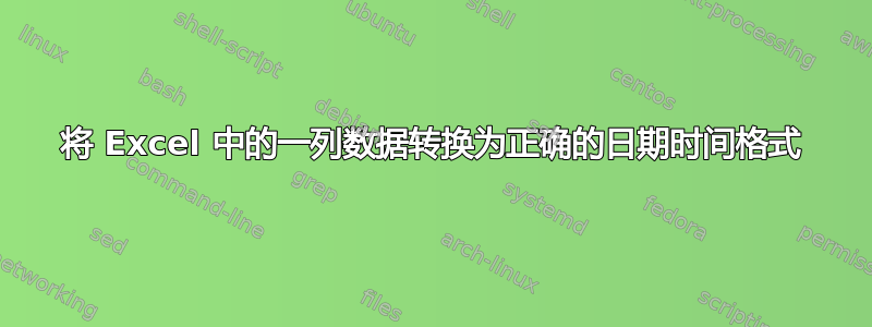 将 Excel 中的一列数据转换为正确的日期时间格式