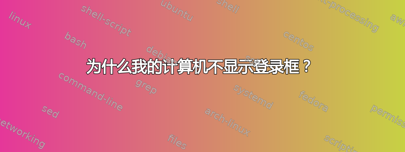 为什么我的计算机不显示登录框？