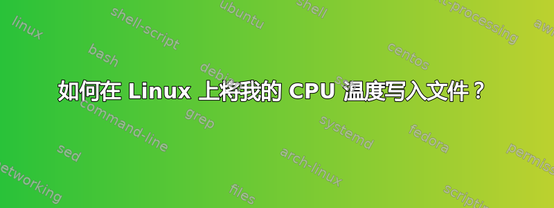 如何在 Linux 上将我的 CPU 温度写入文件？