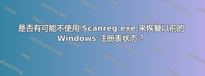 是否有可能不使用 Scanreg.exe 来恢复以前的 Windows 注册表状态？