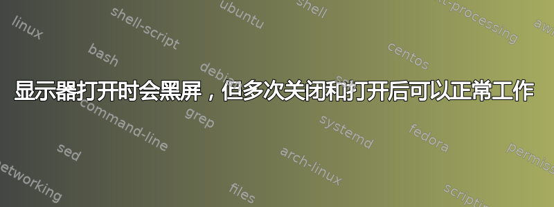 显示器打开时会黑屏，但多次关闭和打开后可以正常工作