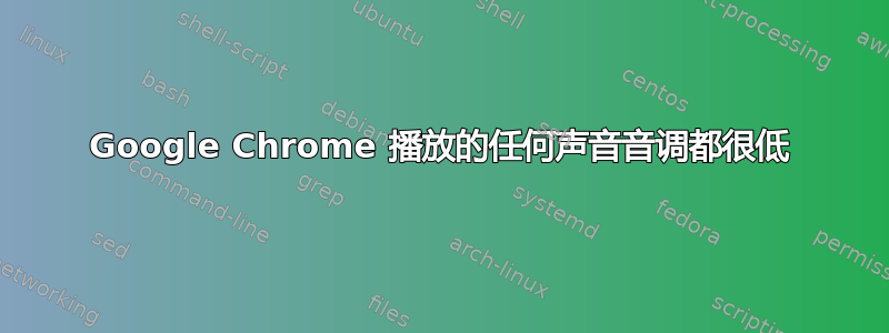 Google Chrome 播放的任何声音音调都很低