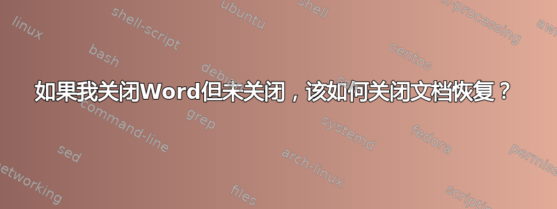 如果我关闭Word但未关闭，该如何关闭文档恢复？