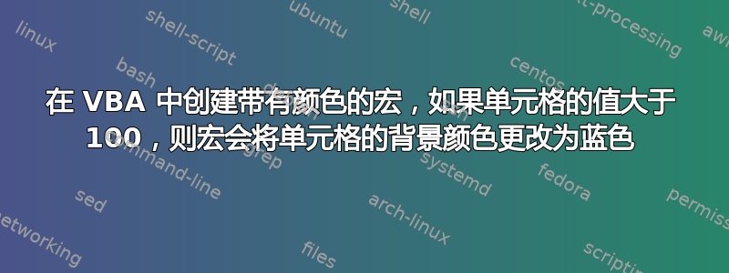 在 VBA 中创建带有颜色的宏，如果单元格的值大于 100，则宏会将单元格的背景颜色更改为蓝色