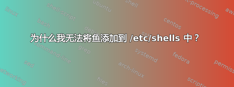 为什么我无法将鱼添加到 /etc/shells 中？