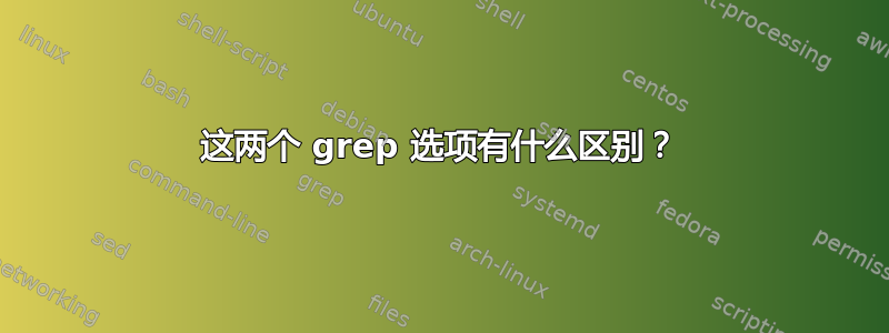 这两个 grep 选项有什么区别？