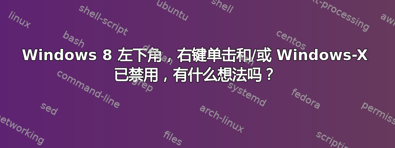 Windows 8 左下角，右键单击和/或 Windows-X 已禁用，有什么想法吗？