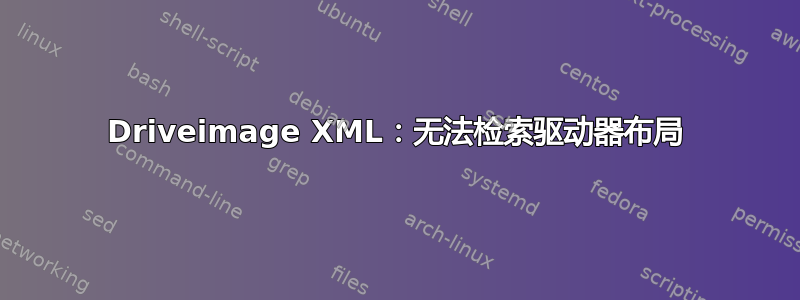 Driveimage XML：无法检索驱动器布局