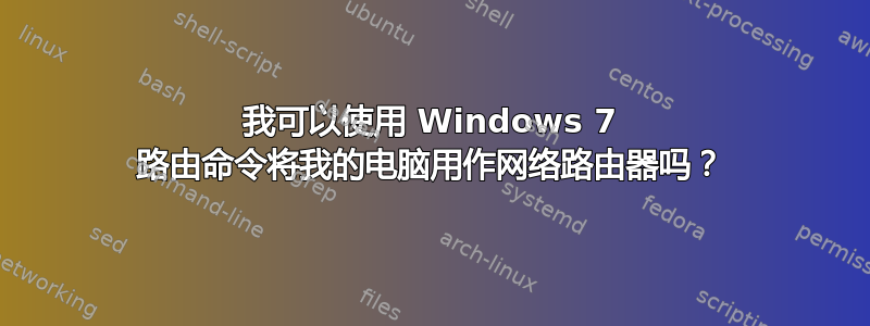 我可以使用 Windows 7 路由命令将我的电脑用作网络路由器吗？