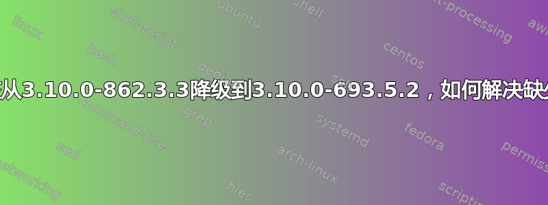 CentOS中的内核从3.10.0-862.3.3降级到3.10.0-693.5.2，如何解决缺少依赖项的问题？