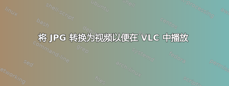 将 JPG 转换为视频以便在 VLC 中播放