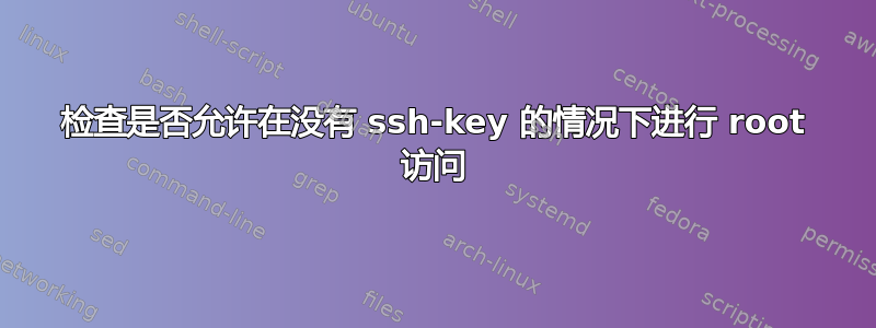 检查是否允许在没有 ssh-key 的情况下进行 root 访问