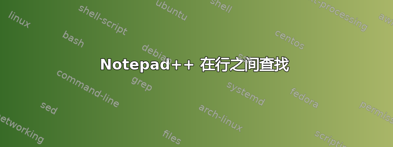 Notepad++ 在行之间查找