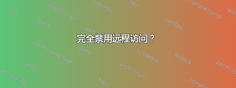 完全禁用远程访问？