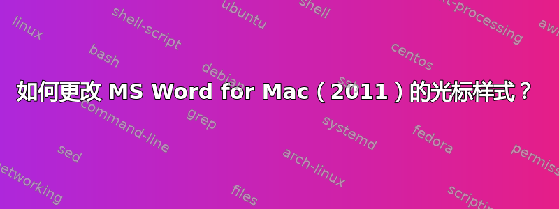 如何更改 MS Word for Mac（2011）的光标样式？