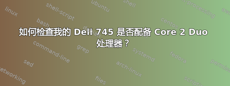 如何检查我的 Dell 745 是否配备 Core 2 Duo 处理器？