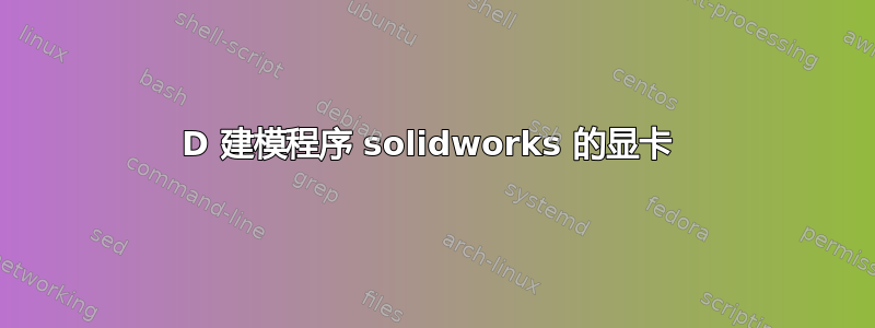 3D 建模程序 solidworks 的显卡 