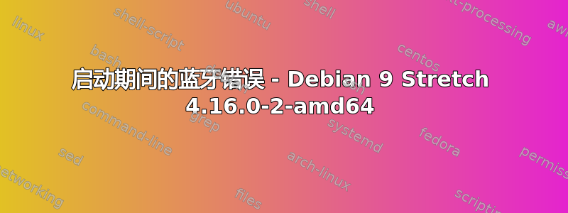 启动期间的蓝牙错误 - Debian 9 Stretch 4.16.0-2-amd64