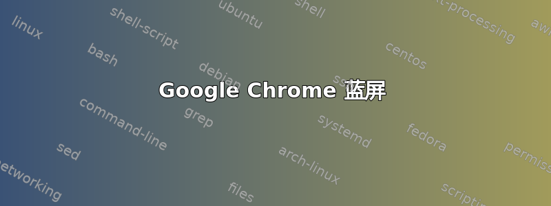 Google Chrome 蓝屏