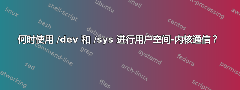 何时使用 /dev 和 /sys 进行用户空间-内核通信？