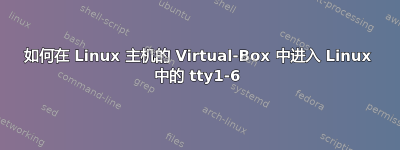 如何在 Linux 主机的 Virtual-Box 中进入 Linux 中的 tty1-6