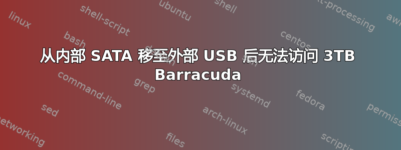 从内部 SATA 移至外部 USB 后无法访问 3TB Barracuda