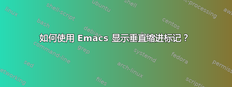 如何使用 Emacs 显示垂直缩进标记？