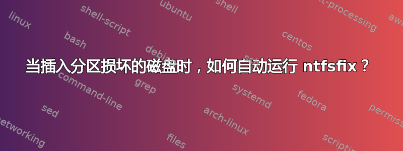 当插入分区损坏的磁盘时，如何自动运行 ntfsfix？