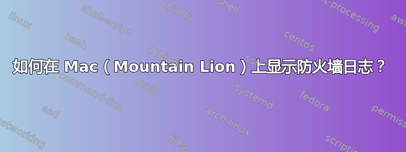 如何在 Mac（Mountain Lion）上显示防火墙日志？