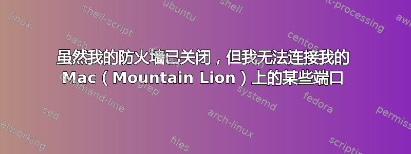 虽然我的防火墙已关闭，但我无法连接我的 Mac（Mountain Lion）上的某些端口