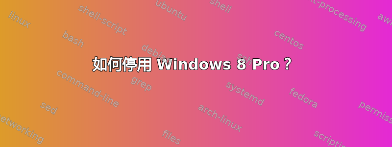 如何停用 Windows 8 Pro？