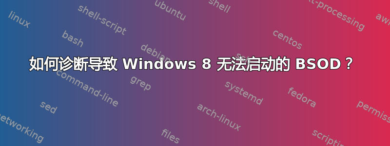 如何诊断导致 Windows 8 无法启动的 BSOD？