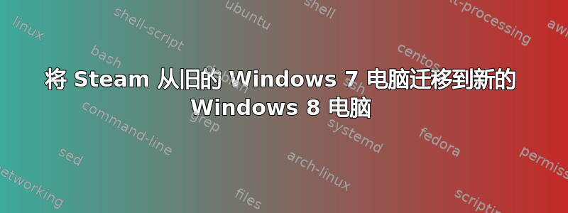 将 Steam 从旧的 Windows 7 电脑迁移到新的 Windows 8 电脑