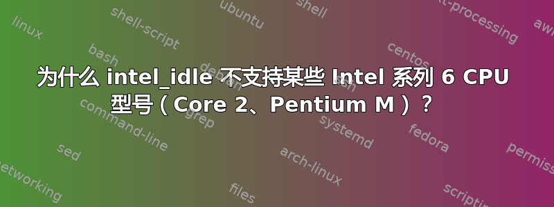 为什么 intel_idle 不支持某些 Intel 系列 6 CPU 型号（Core 2、Pentium M）？