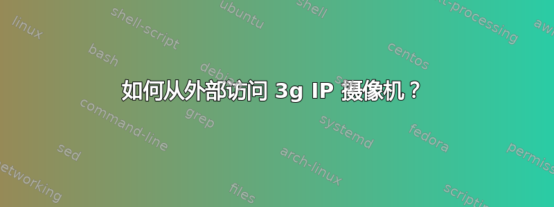 如何从外部访问 3g IP 摄像机？