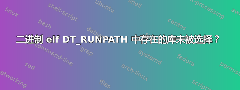 二进制 elf DT_RUNPATH 中存在的库未被选择？