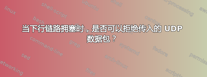 当下行链路拥塞时，是否可以拒绝传入的 UDP 数据包？