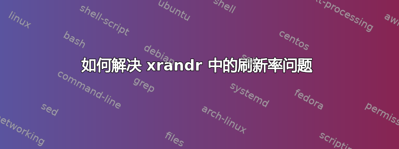 如何解决 xrandr 中的刷新率问题