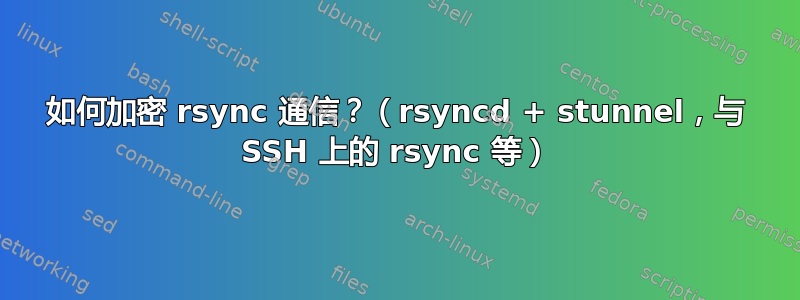 如何加密 rsync 通信？（rsyncd + stunnel，与 SSH 上的 rsync 等）