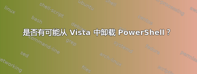 是否有可能从 Vista 中卸载 PowerShell？