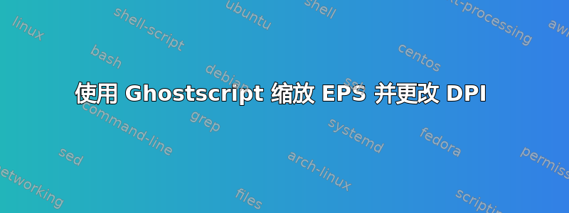 使用 Ghostscript 缩放 EPS 并更改 DPI