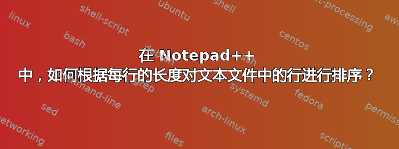 在 Notepad++ 中，如何根据每行的长度对文本文件中的行进行排序？