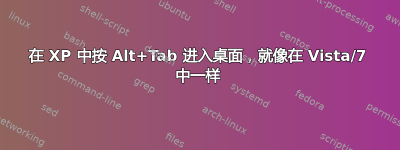 在 XP 中按 Alt+Tab 进入桌面，就像在 Vista/7 中一样