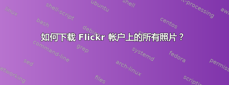 如何下载 Flickr 帐户上的所有照片？