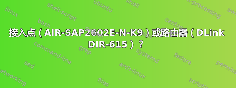 接入点（AIR-SAP2602E-N-K9）或路由器（DLink DIR-615）？