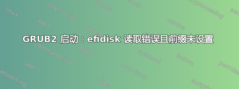 GRUB2 启动：efidisk 读取错误且前缀未设置